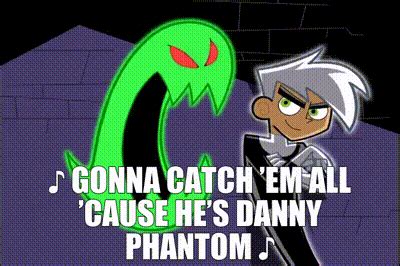 Gonna Catch 'Em All 'Cause He's Danny Phantom .